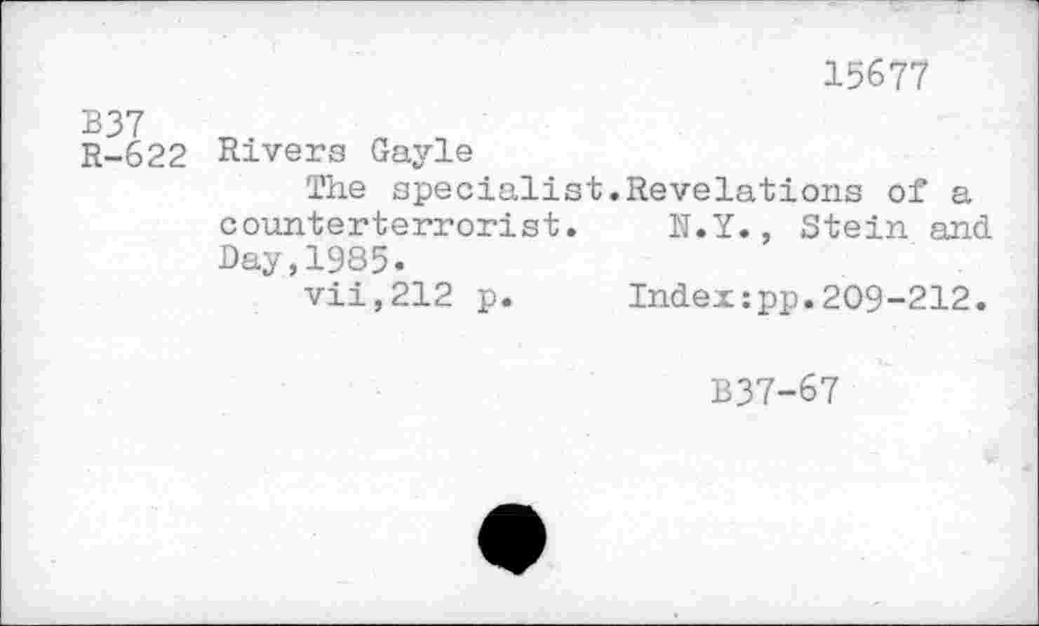 ﻿15677
B37
R-622 Rivers Gayle
The specialist.Revelations of a counterterrorist. N.Y., Stein and Day,1985.
vii,212 p. Indexzpp.209-212.
B37-67